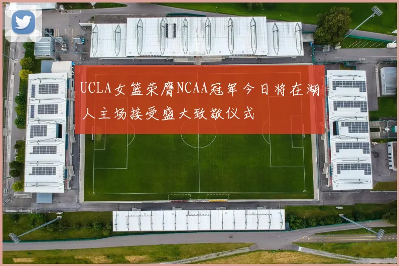 UCLA女篮荣膺NCAA冠军今日将在湖人主场接受盛大致敬仪式