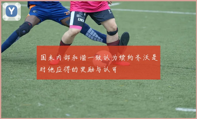国米内部和谐一致认为续约齐沃是对他应得的奖励与认可