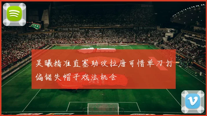 吴曦精准直塞助攻拉唐可惜单刀打偏错失帽子戏法机会