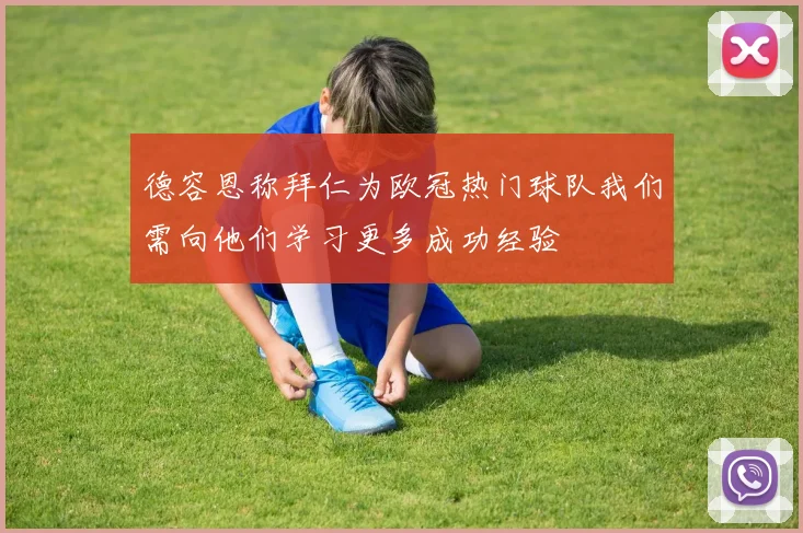 德容恩称拜仁为欧冠热门球队我们需向他们学习更多成功经验