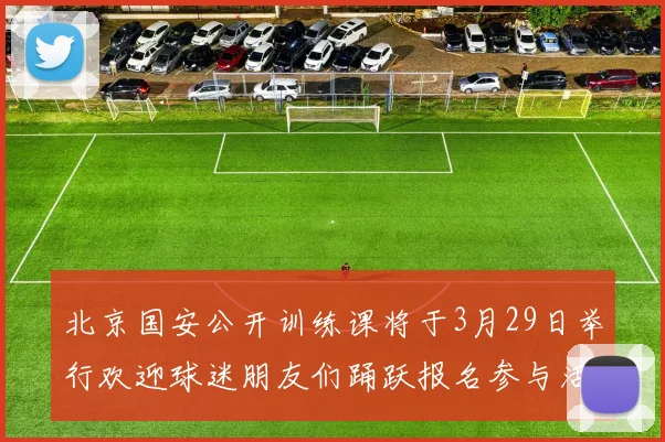 北京国安公开训练课将于3月29日举行欢迎球迷朋友们踊跃报名参与活动
