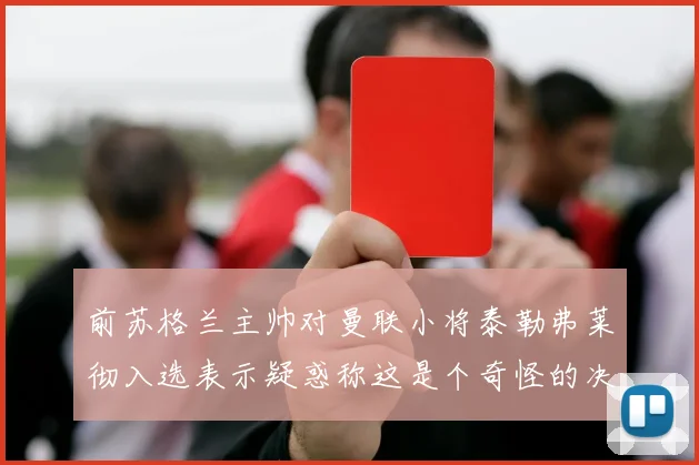 前苏格兰主帅对曼联小将泰勒弗莱彻入选表示疑惑称这是个奇怪的决定