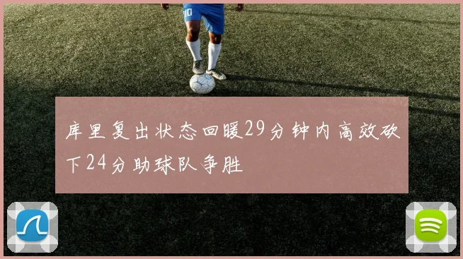库里复出状态回暖29分钟内高效砍下24分助球队争胜