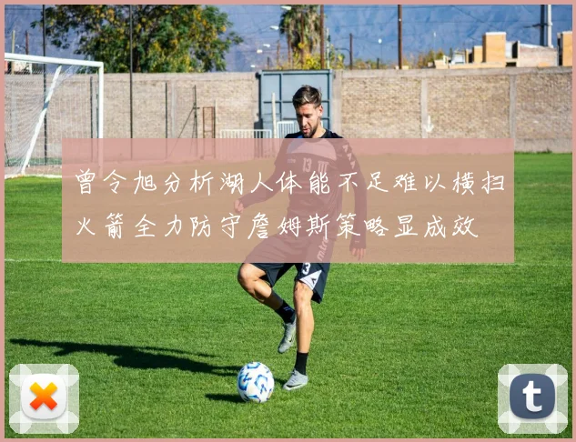 曾令旭分析湖人体能不足难以横扫火箭全力防守詹姆斯策略显成效