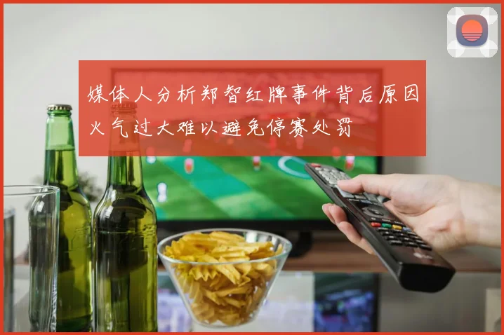 媒体人分析郑智红牌事件背后原因火气过大难以避免停赛处罚