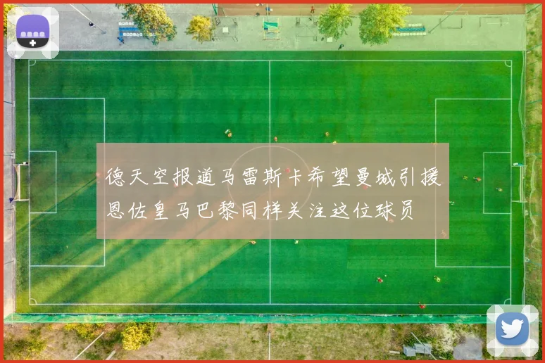 德天空报道马雷斯卡希望曼城引援恩佐皇马巴黎同样关注这位球员